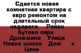 Сдается новая 1 комнатная квартира с евро ремонтом на длительный срок недорого. › Район ­ Бутово парк 2, Дрожжино › Улица ­ Новое шоссе › Дом ­ 7 к 2 › Цена ­ 27 000 - Московская обл., Москва г. Недвижимость » Квартиры аренда   . Московская обл.